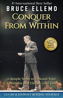 Conquer From Within: 6 Simple Steps To Unleash Your Greatness and Elevate Your Life