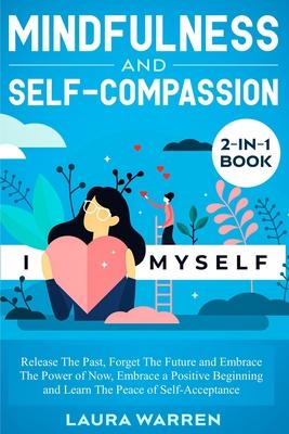 Mindfulness and Self-Compassion 2-in-1 Book: Release The Past, Forget The Future and Embrace The Power of Now, Embrace a Positive Beginning and Learn