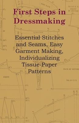 First Steps In Dressmaking - Essential Stitches And Seams, Easy Garment Making, Individualizing Tissue-Paper Patterns