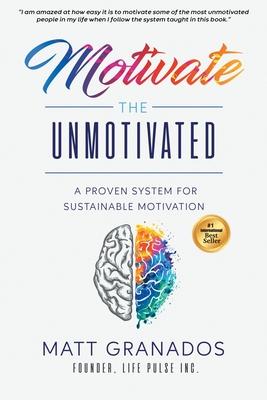 Motivate the Unmotivated: A proven system for sustainable motivation