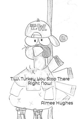 T.W. Turkey You Stop There Right Now!
