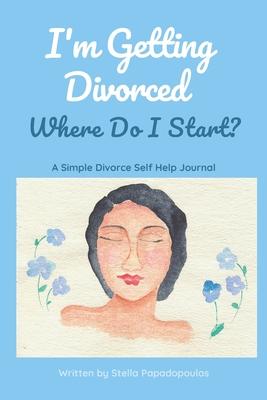 I’’m Getting Divorced Where Do I Start?: A Simple Divorce Self Help Journal