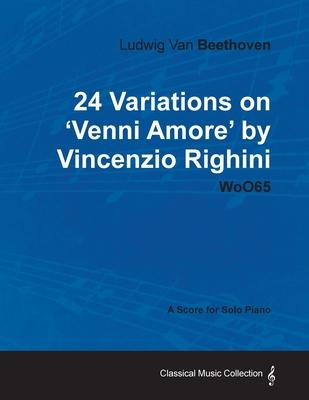 Ludwig Van Beethoven - 24 Variations on ’’Venni Amore’’ by Vincenzio Righini - Woo65 - A Score for Solo Piano