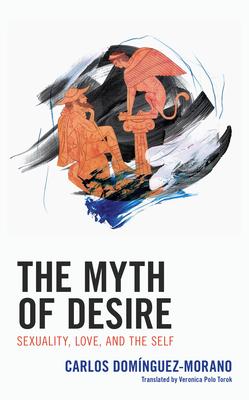 The Myth of Desire: Sexuality, Love, and the Self