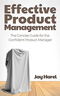 Effective Product Management: The Concise Guide for the Confident Product Manager