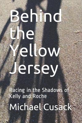 Behind the Yellow Jersey: Racing in the Shadows of Kelly and Roche