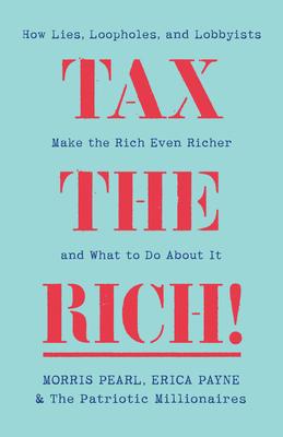 Tax the Rich!: How Lies, Loopholes, and Lobbyists Made the Rich Even Richer and What to Do about It