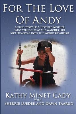 For The Love Of Andy: A True Story Of A Mother Who Struggles As She Watches Her Son Disappear Into The World Of Autism