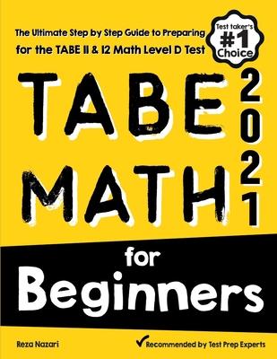 TABE Math for Beginners: The Ultimate Step by Step Guide to Preparing for the TABE 11 & 12 Math Level D Test