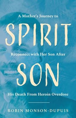 Spirit Son: A Mother’’s Journey to Reconnect with Her Son After His Death From Heroin Overdose
