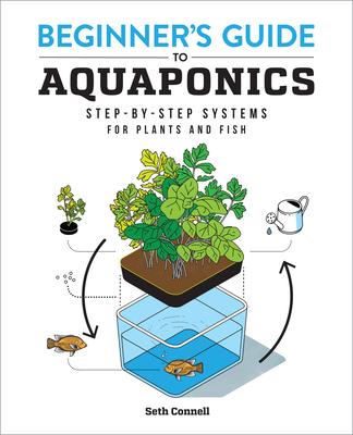 Beginner’’s Guide to Aquaponics: Step-By-Step Systems for Plants and Fish