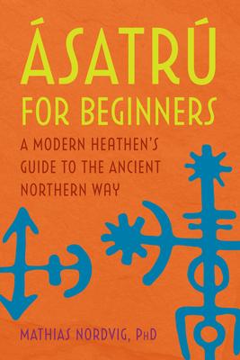 Ásatrú for Beginners: A Modern Heathen’’s Guide to the Ancient Northern Way