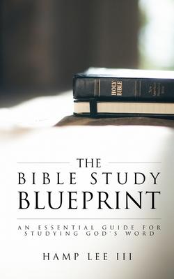 The Bible Study Blueprint: An Essential Guide for Studying God’’s Word