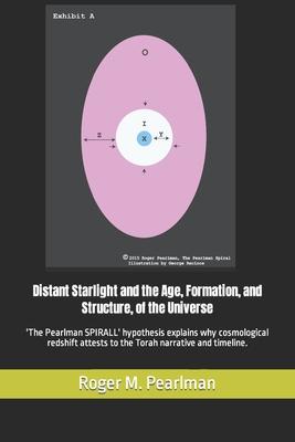 Distant Starlight and the Age, Formation, and Structure, of the Universe: ’’The Pearlman SPIRALL’’ hypothesis explains why cosmological redshift attests