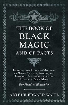 The Book of Black Magic and of Pacts - Including the Rites and Mysteries of Goetic Theurgy, Sorcery, and Infernal Necromancy, also the Rituals of Blac