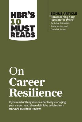 Hbr’’s 10 Must Reads on Career Resilience (with Bonus Article Reawakening Your Passion for Work by Richard E. Boyatzis, Annie McKee, and Daniel Goleman