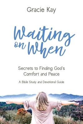 Waiting on When: Secrets to Finding God’’s Comfort and Peace