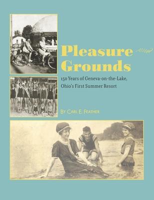 Pleasure Grounds: 150 Summers of Geneva-on-the-Lake, Ohio’’s First Summer Resort