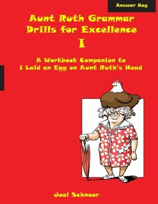Aunt Ruth Grammar Drills for Excellence I Answer Key: A workbook companion to I Laid an Egg on Aunt Ruth’’s Head