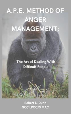 A.P.E. Method of Anger Management: The Art of Dealing With Difficult People