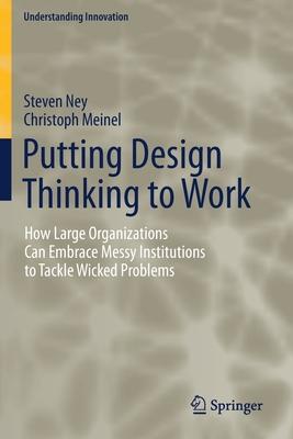 Putting Design Thinking to Work: How Large Organizations Can Embrace Messy Institutions to Tackle Wicked Problems
