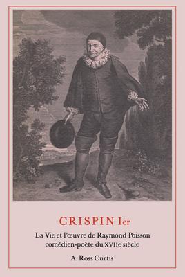 Crispin Ier: La Vie et l’’oeuvre de Raymond Poisson comédien-poète du XVIIe siècle