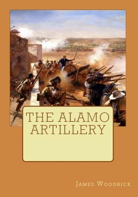 The Alamo Artillery: Also Including Goliad, Gonzales and San Jacinto