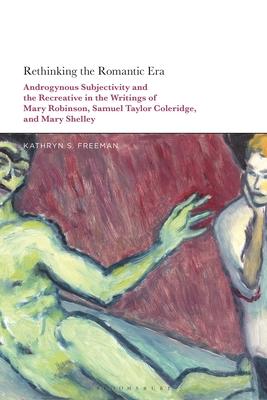 Rethinking the Romantic Era: Androgynous Subjectivity and the Re-Creative in the Writings of Mary Robinson, Samuel Taylor Coleridge, and Mary Shell