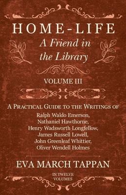 Home-Life - A Friend in the Library - Volume III - A Practical Guide to the Writings of Ralph Waldo Emerson, Nathaniel Hawthorne, Henry Wadsworth Long