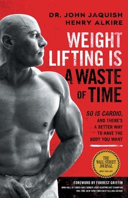 Weight Lifting Is a Waste of Time: So Is Cardio, and There’’s a Better Way to Have the Body You Want