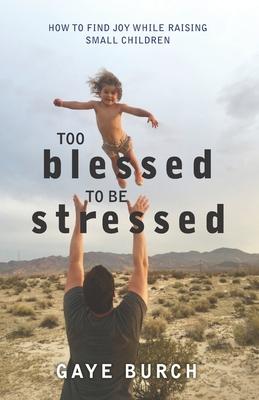 Too Blessed to be Stressed: How to Find Joy While Raising Small Children