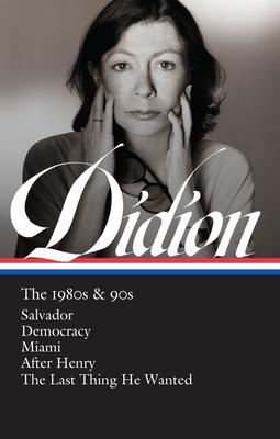 Joan Didion: The 1980s & 90s (Loa #342): Salvador / Democracy / Miami / After Henry / The Last Thing He Wanted