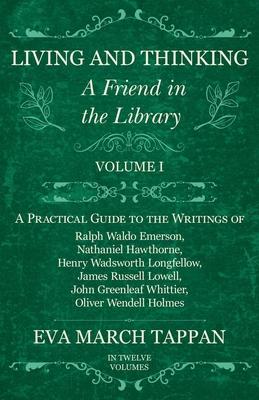 Living and Thinking - A Friend in the Library - Volume I - A Practical Guide to the Writings of Ralph Waldo Emerson, Nathaniel Hawthorne, Henry Wadswo