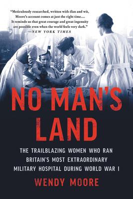 No Man’’s Land: The Trailblazing Women Who Ran Britain’’s Most Extraordinary Military Hospital During World War I