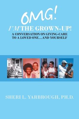 Omg! I’’m the Grown-Up! a Conversation on Giving-Care to a Loved One...And Yourself
