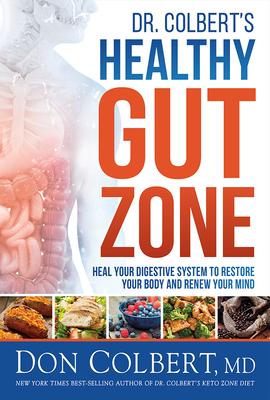 Dr. Colbert’’s Healthy Gut Zone: Heal Your Digestive System to Restore Your Body and Renew Your Mind