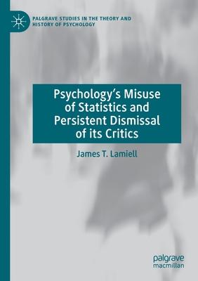 Psychology’’s Misuse of Statistics and Persistent Dismissal of Its Critics