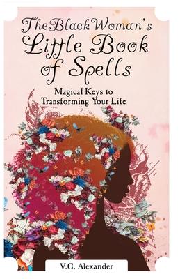 The Black Woman’’s Little Book of Spells: Magical Keys to Transforming Your Life