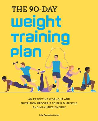 The 90-Day Weight Training Plan: An Effective Workout and Nutrition Program to Build Muscle and Maximize Energy