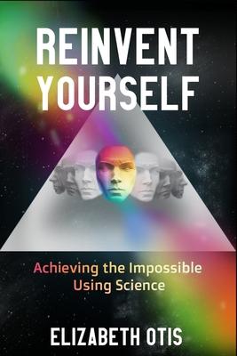 Reinvent Yourself: Achieving the Impossible Using Science