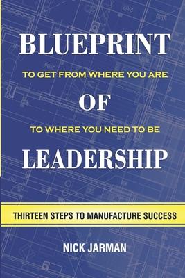 Blueprint of Leadership: To Get From Where You Are to Where You Need to Be