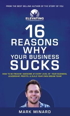 16 Reasons Why Your Business Sucks: How To Be Freakin’’ Awesome at Every Level of Your Business, Leadership, Profits, & Build Your Own Dream Team!