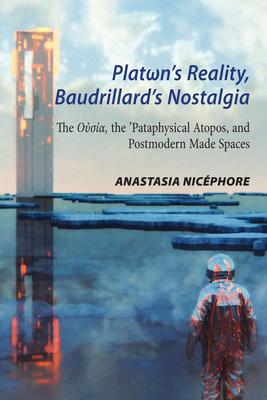 Platωn’’s Reality, Baudrillard’’s Nostalgia: The Oὐσία, the ’’pataphysical Atopos, and Postmodern Made Spaces