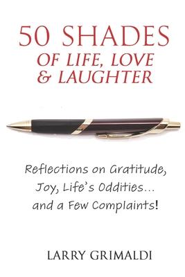 Fifty Shades of Life, Love & Laughter: Reflections on Gratitude, Joy, Life’’s Oddities... and a Few Complaints!