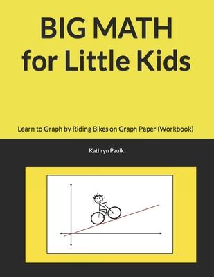 BIG MATH for Little Kids: Learn to Graph by Riding Bikes on Graph Paper (Workbook)