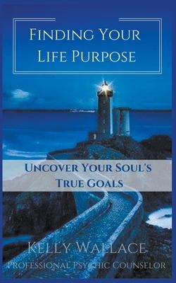 Finding Your Life Purpose - Uncover Your Soul’’s True Goals