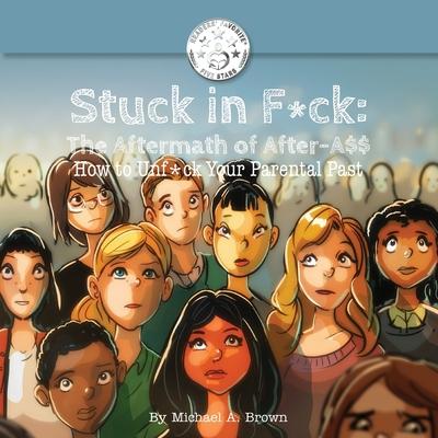 Stuck in F*ck: : The Aftermath of After-A$$ How to Unf*ck Your Parental Past