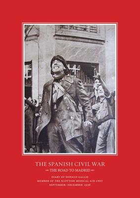 The Road to Madrid: Diary of Donald Gallie, Member of the Scottish Medical Aid Unit, Serving in the Spanish Civil War, September-December