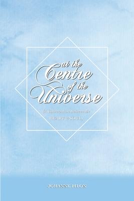 At The Centre of the Universe: A Conversation Between the Heart and the Soul