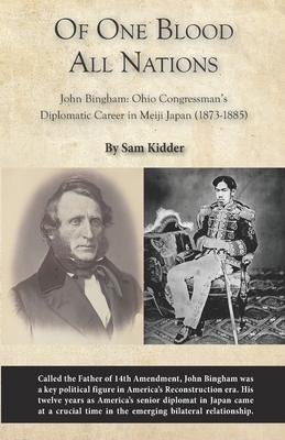 Of One Blood All Nations: John Bingham: Ohio Congressman’’s Diplomatic Career in Meiji Japan (1873-1885)